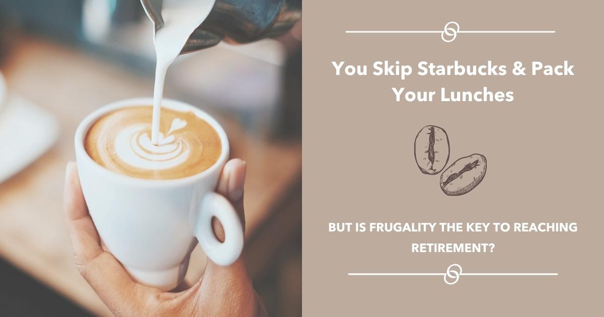 You Skip Starbucks & Pack Your Lunches, But Is Frugality the Key to Reaching Retirement?